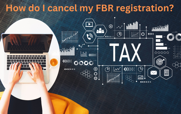 Cancellation of Income Tax Registration in Pakistan ( How do I cancel my FBR registration? )