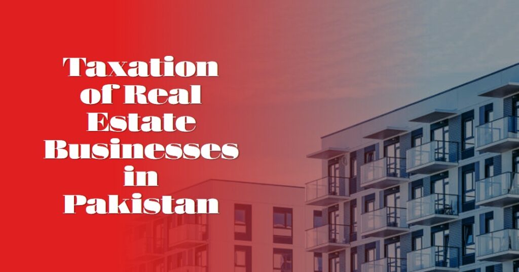 Taxation of Real Estate Businesses in Pakistan