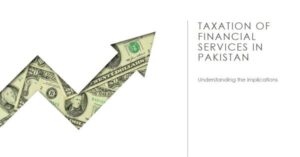 Read more about the article Taxation of Financial Services in Pakistan