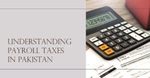 Read more about the article Understanding the Basics of Payroll Taxes in Pakistan